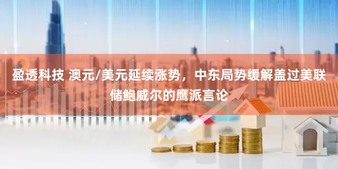 盈透科技 澳元/美元延续涨势，中东局势缓解盖过美联储鲍威尔的鹰派言论