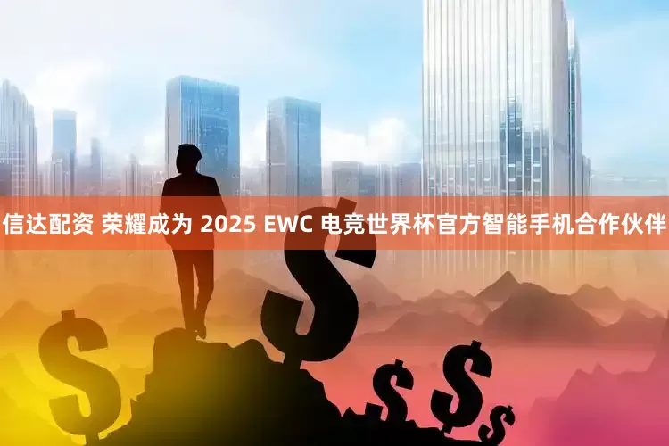 信达配资 荣耀成为 2025 EWC 电竞世界杯官方智能手机合作伙伴