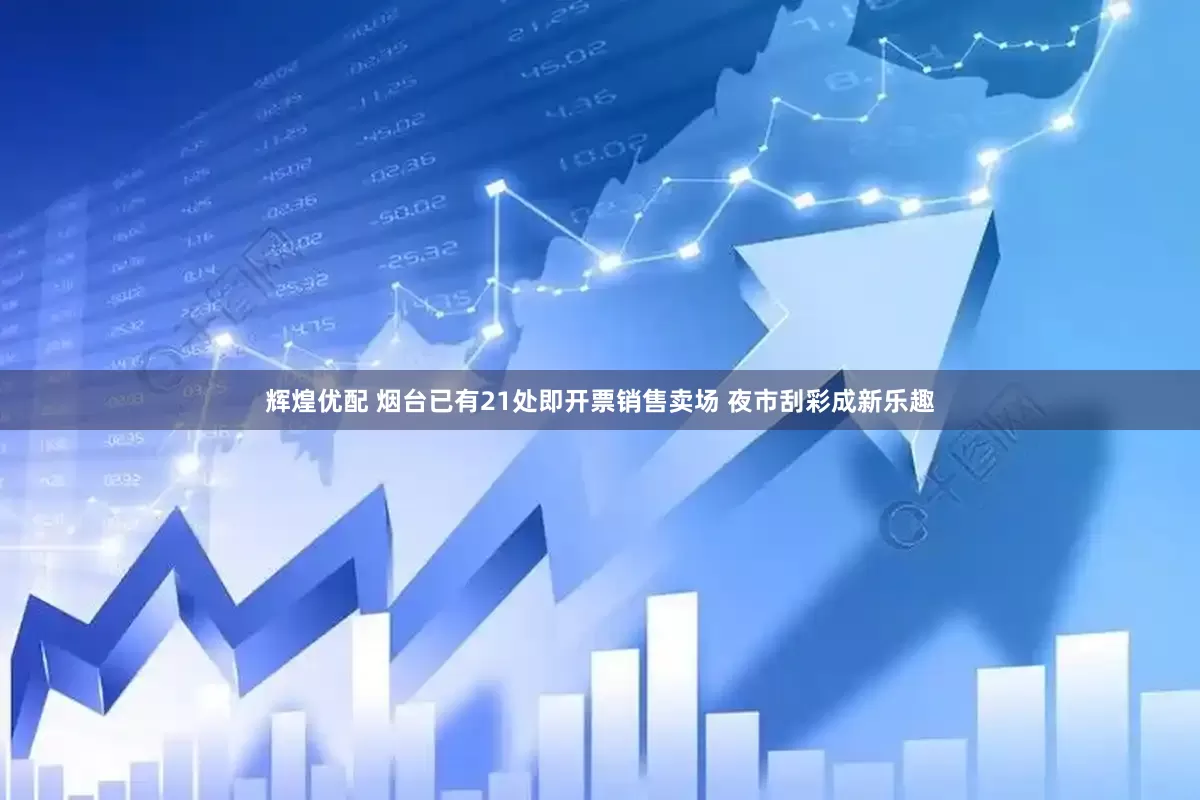 辉煌优配 烟台已有21处即开票销售卖场 夜市刮彩成新乐趣