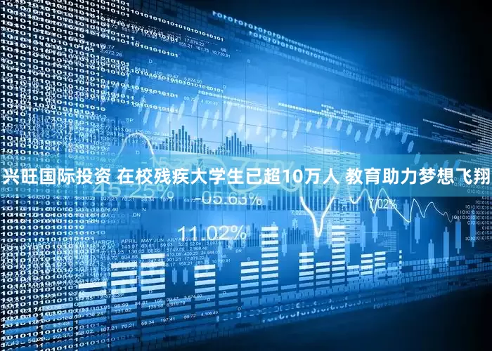兴旺国际投资 在校残疾大学生已超10万人 教育助力梦想飞翔