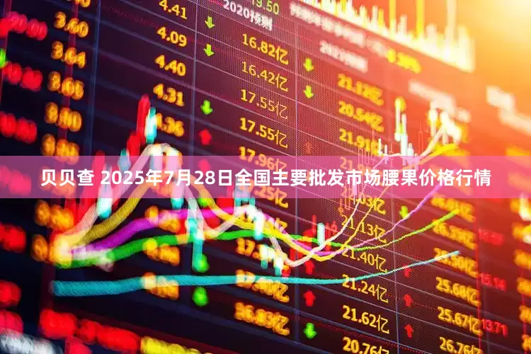 贝贝查 2025年7月28日全国主要批发市场腰果价格行情