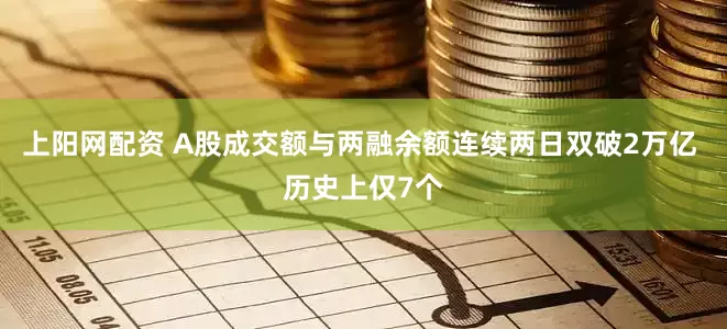 上阳网配资 A股成交额与两融余额连续两日双破2万亿 历史上仅7个