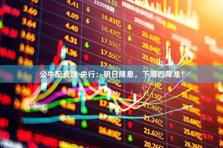 公牛配资端 央行：明日降息，下周四降准！