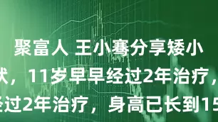 聚富人 王小骞分享矮小症女儿现状，11岁早早经过2年治疗，身高已长到150