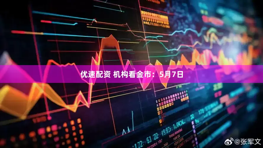 优速配资 机构看金市：5月7日